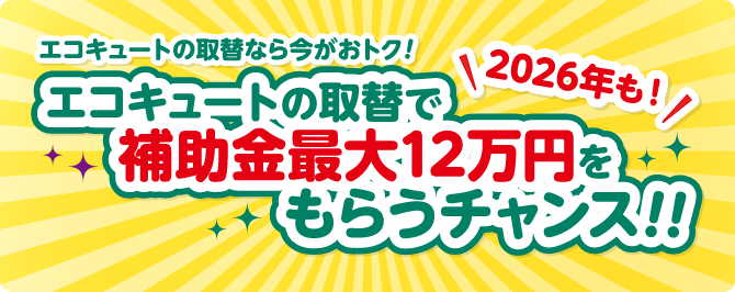 エコキュートの取替なら今がおトク！2026年も！エコキュートの取替で補助金最大12万円をもらうチャンス!!